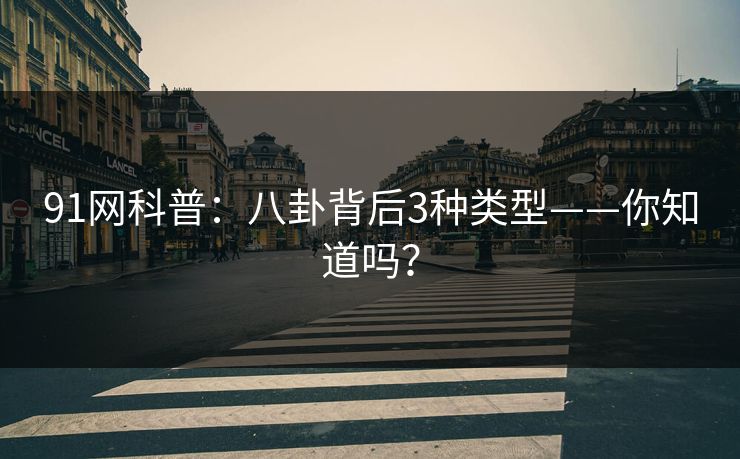 91网科普：八卦背后3种类型——你知道吗？