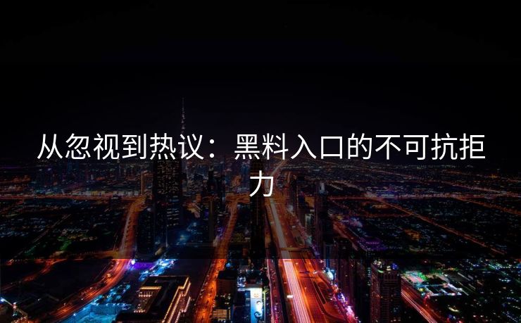 详细阅读:从忽视到热议:黑料入口的不可抗拒力 从忽视到热议:黑料入口的不可抗拒力